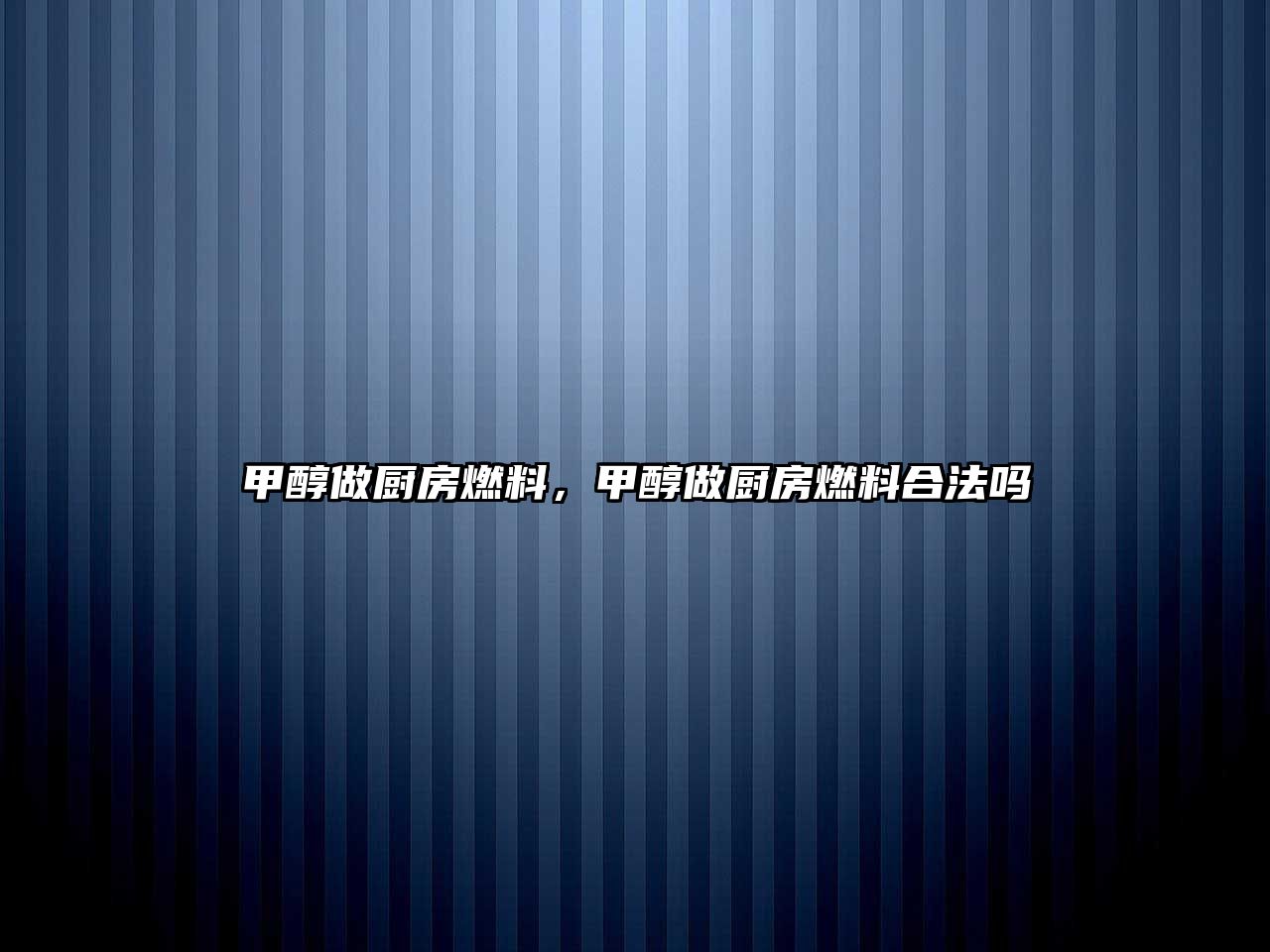 甲醇做廚房燃料，甲醇做廚房燃料合法嗎