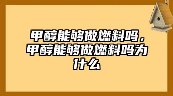 甲醇能夠做燃料嗎，甲醇能夠做燃料嗎為什么