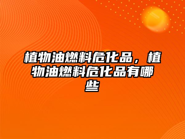 植物油燃料危化品,植物油燃料?;酚心男? class=
