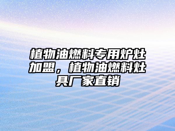 植物油燃料專用爐灶加盟，植物油燃料灶具廠家直銷