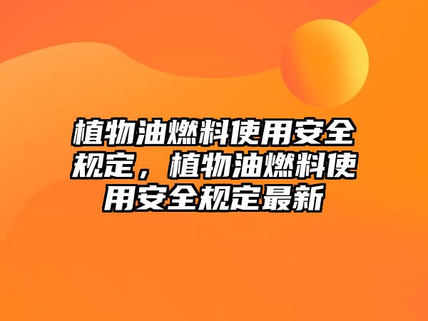 植物油燃料使用安全規(guī)定，植物油燃料使用安全規(guī)定最新