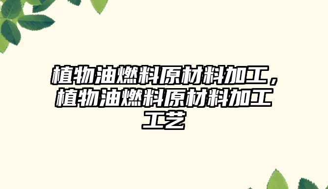 植物油燃料原材料加工，植物油燃料原材料加工工藝
