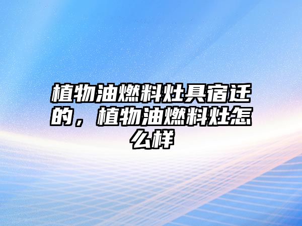 植物油燃料灶具宿遷的，植物油燃料灶怎么樣