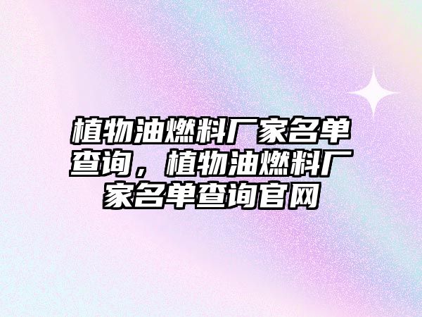 植物油燃料廠家名單查詢，植物油燃料廠家名單查詢官網(wǎng)