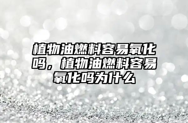 植物油燃料容易氧化嗎，植物油燃料容易氧化嗎為什么