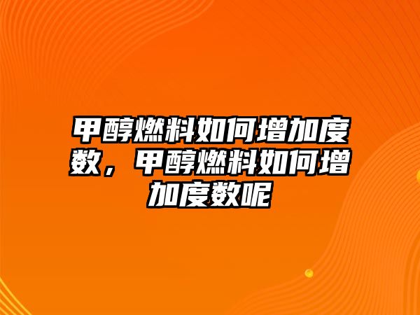 甲醇燃料如何增加度數(shù)，甲醇燃料如何增加度數(shù)呢