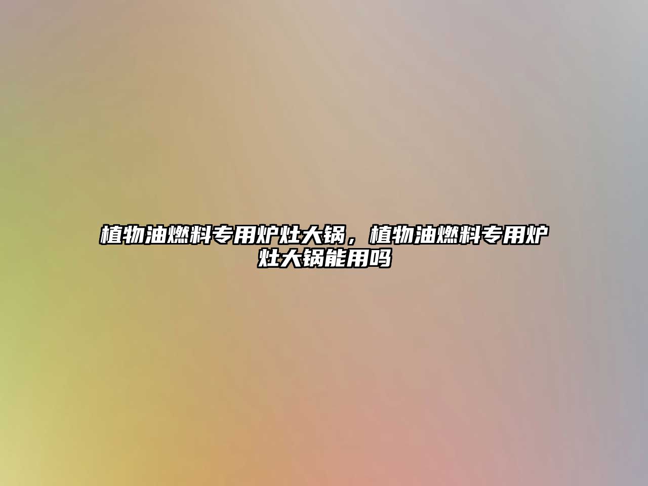 植物油燃料專(zhuān)用爐灶大鍋，植物油燃料專(zhuān)用爐灶大鍋能用嗎