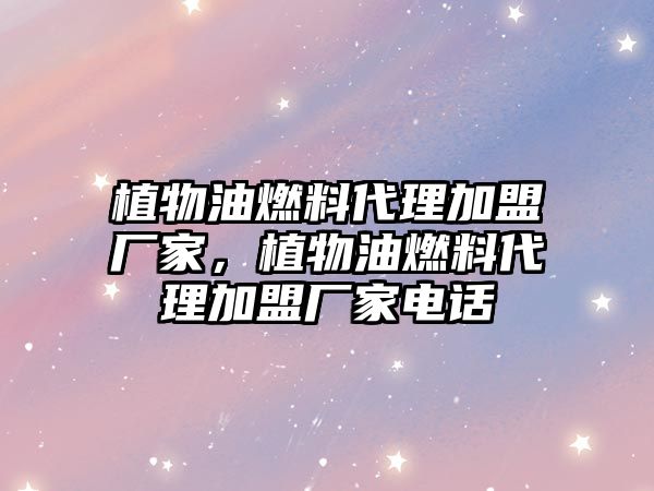 植物油燃料代理加盟廠家，植物油燃料代理加盟廠家電話