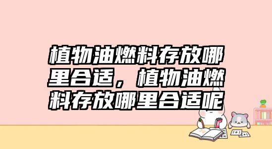 植物油燃料存放哪里合適，植物油燃料存放哪里合適呢