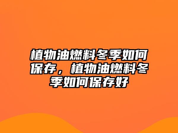 植物油燃料冬季如何保存，植物油燃料冬季如何保存好