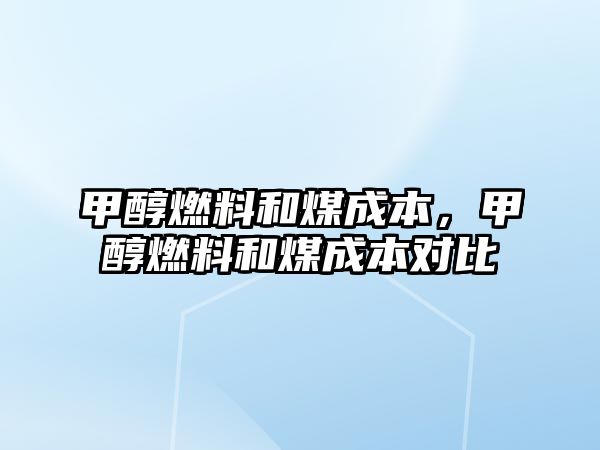 甲醇燃料和煤成本，甲醇燃料和煤成本對(duì)比