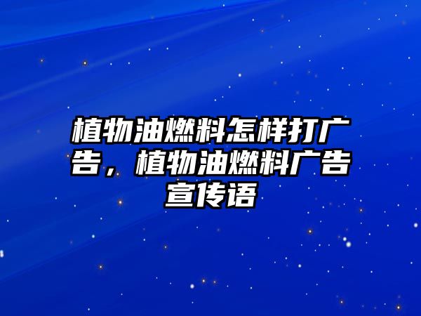 植物油燃料怎樣打廣告，植物油燃料廣告宣傳語