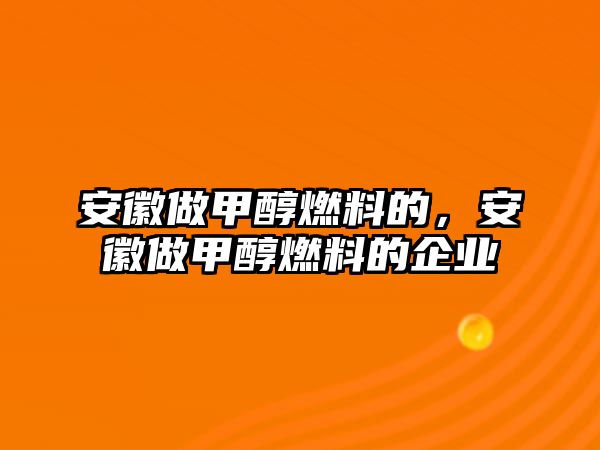 安徽做甲醇燃料的，安徽做甲醇燃料的企業(yè)