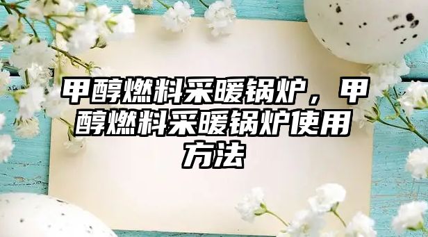 甲醇燃料采暖鍋爐，甲醇燃料采暖鍋爐使用方法