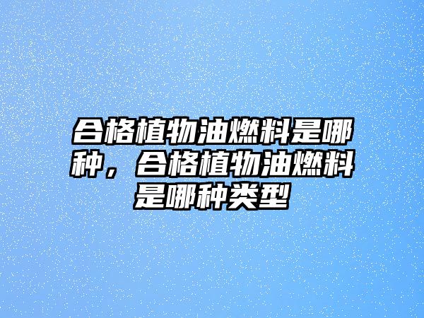 合格植物油燃料是哪種，合格植物油燃料是哪種類型
