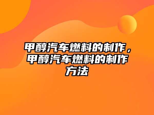 甲醇汽車燃料的制作，甲醇汽車燃料的制作方法