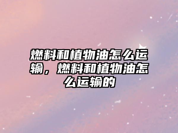 燃料和植物油怎么運(yùn)輸,燃料和植物油怎么運(yùn)輸?shù)? class=