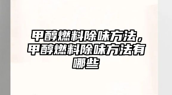 甲醇燃料除味方法，甲醇燃料除味方法有哪些