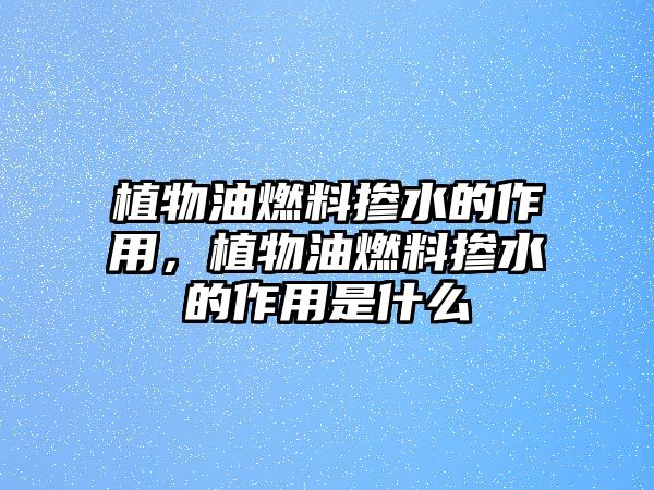 植物油燃料摻水的作用，植物油燃料摻水的作用是什么