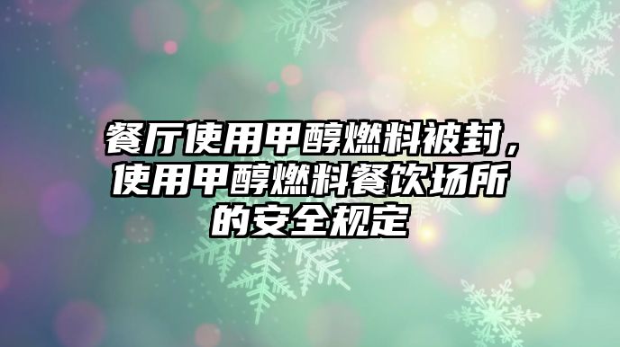 餐廳使用甲醇燃料被封，使用甲醇燃料餐飲場(chǎng)所的安全規(guī)定