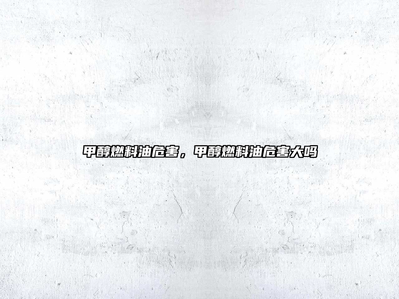 甲醇燃料油危害，甲醇燃料油危害大嗎