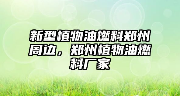 新型植物油燃料鄭州周邊，鄭州植物油燃料廠家