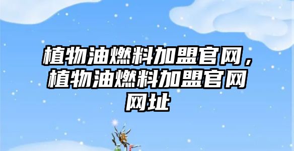 植物油燃料加盟官網(wǎng)，植物油燃料加盟官網(wǎng)網(wǎng)址