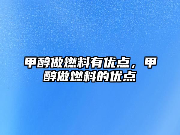 甲醇做燃料有優(yōu)點(diǎn)，甲醇做燃料的優(yōu)點(diǎn)