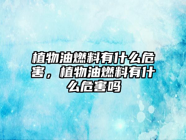 植物油燃料有什么危害，植物油燃料有什么危害嗎