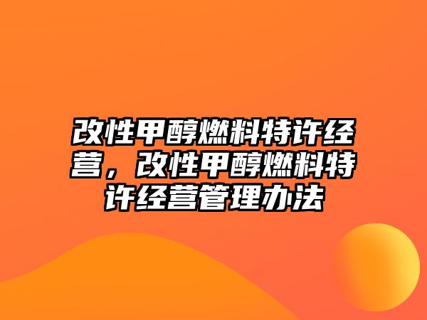改性甲醇燃料特許經(jīng)營，改性甲醇燃料特許經(jīng)營管理辦法