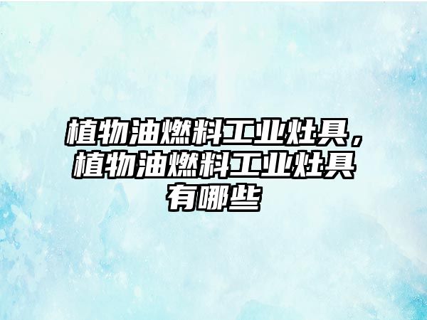 植物油燃料工業(yè)灶具，植物油燃料工業(yè)灶具有哪些