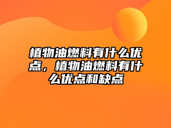 植物油燃料有什么優(yōu)點(diǎn)，植物油燃料有什么優(yōu)點(diǎn)和缺點(diǎn)