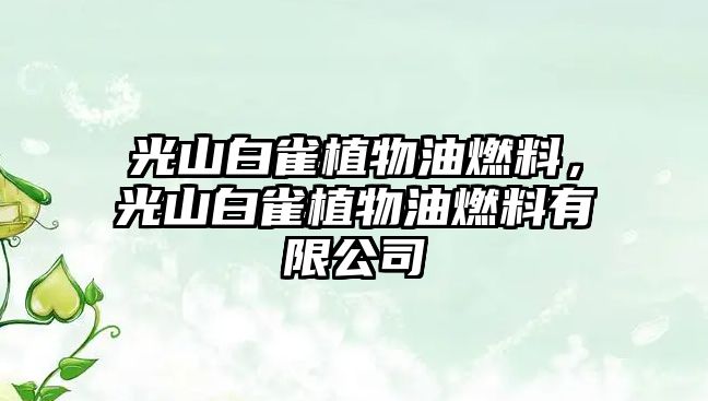 光山白雀植物油燃料，光山白雀植物油燃料有限公司