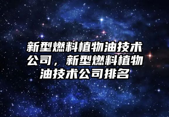 新型燃料植物油技術(shù)公司，新型燃料植物油技術(shù)公司排名