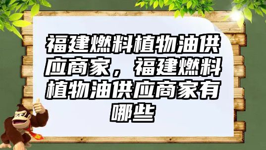 福建燃料植物油供應商家，福建燃料植物油供應商家有哪些