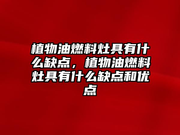 植物油燃料灶具有什么缺點，植物油燃料灶具有什么缺點和優(yōu)點