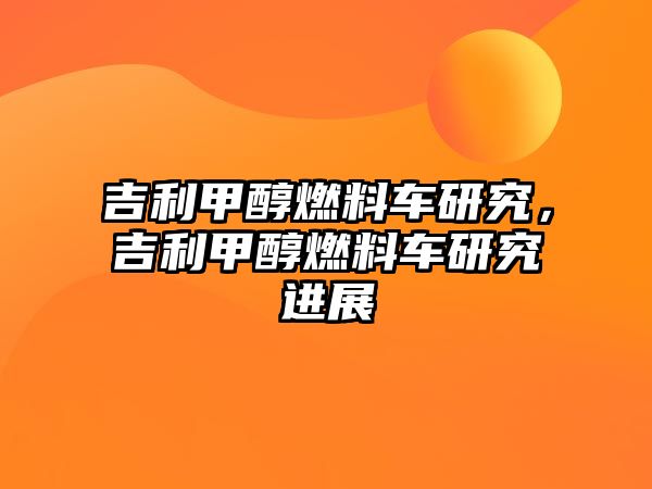 吉利甲醇燃料車研究，吉利甲醇燃料車研究進(jìn)展