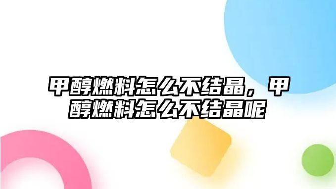 甲醇燃料怎么不結(jié)晶，甲醇燃料怎么不結(jié)晶呢