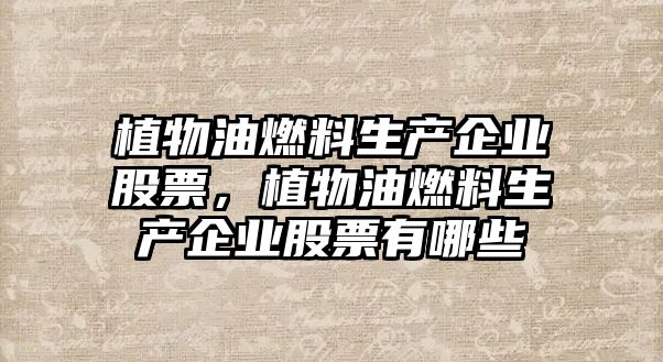 植物油燃料生產(chǎn)企業(yè)股票，植物油燃料生產(chǎn)企業(yè)股票有哪些