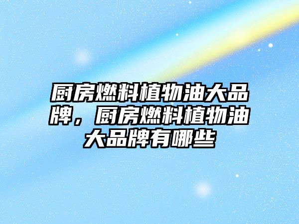 廚房燃料植物油大品牌，廚房燃料植物油大品牌有哪些