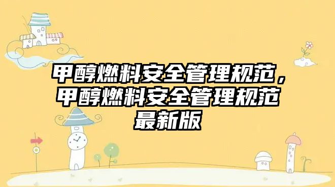 甲醇燃料安全管理規(guī)范，甲醇燃料安全管理規(guī)范最新版