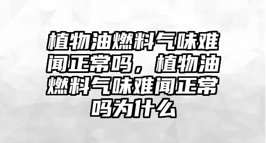 植物油燃料氣味難聞?wù)幔参镉腿剂蠚馕峨y聞?wù)釣槭裁? class=