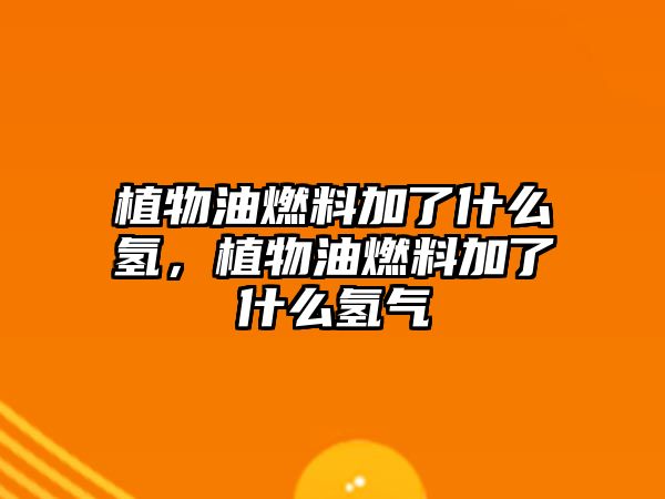 植物油燃料加了什么氫，植物油燃料加了什么氫氣