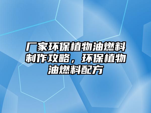 廠家環(huán)保植物油燃料制作攻略，環(huán)保植物油燃料配方