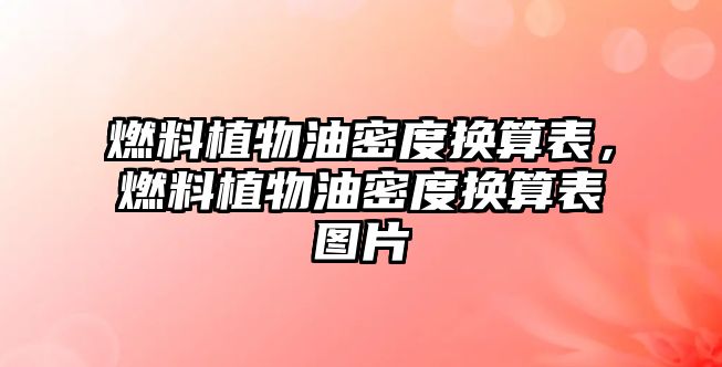 燃料植物油密度換算表，燃料植物油密度換算表圖片