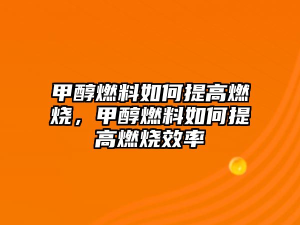 甲醇燃料如何提高燃燒，甲醇燃料如何提高燃燒效率
