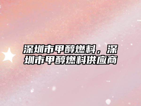 深圳市甲醇燃料，深圳市甲醇燃料供應(yīng)商