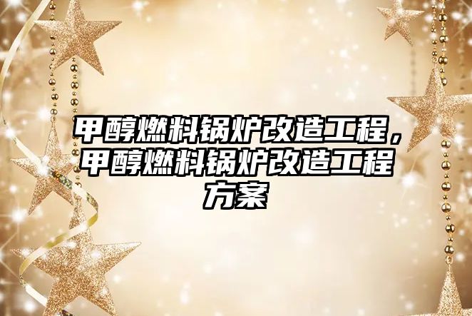 甲醇燃料鍋爐改造工程，甲醇燃料鍋爐改造工程方案