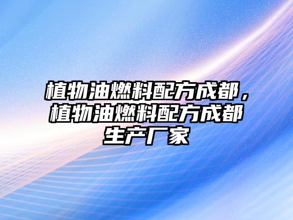 植物油燃料配方成都，植物油燃料配方成都生產(chǎn)廠家