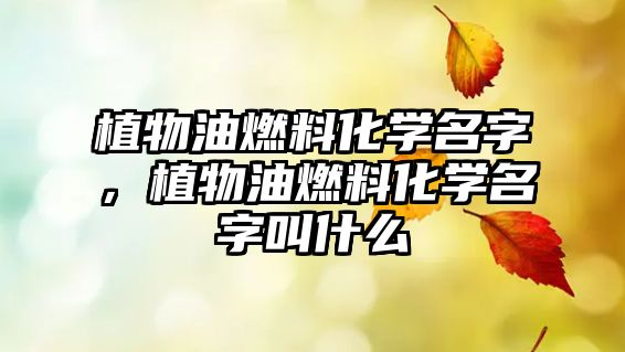 植物油燃料化學(xué)名字，植物油燃料化學(xué)名字叫什么